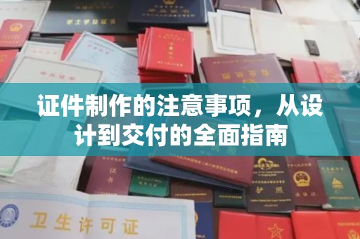 繁峙证件制作的注意事项，从设计到交付的全面指南